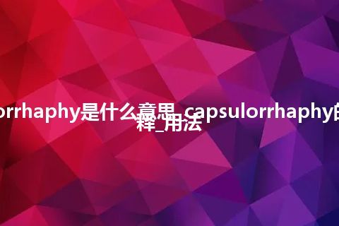 capsulorrhaphy是什么意思_capsulorrhaphy的中文解释_用法