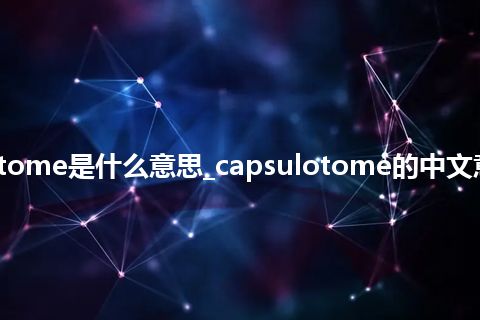 capsulotome是什么意思_capsulotome的中文意思_用法