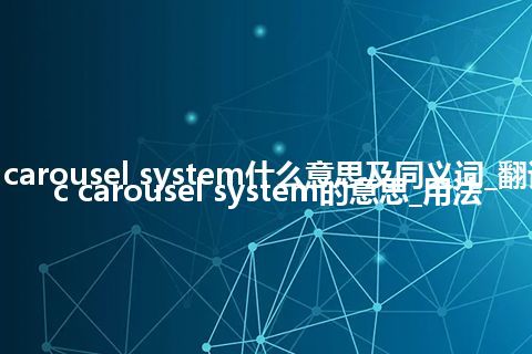 cyclic carousel system什么意思及同义词_翻译cyclic carousel system的意思_用法