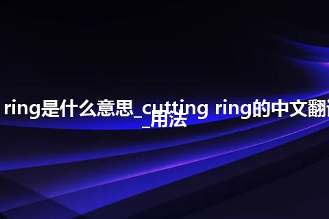 cutting ring是什么意思_cutting ring的中文翻译及用法_用法