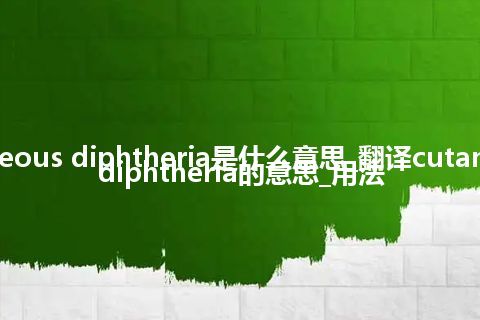 cutaneous diphtheria是什么意思_翻译cutaneous diphtheria的意思_用法