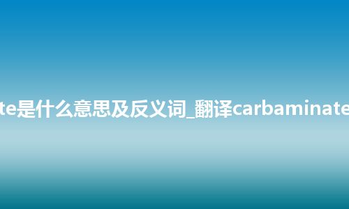 carbaminate是什么意思及反义词_翻译carbaminate的意思_用法