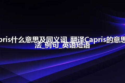 Capris什么意思及同义词_翻译Capris的意思_用法_例句_英语短语