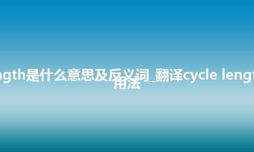 cycle length是什么意思及反义词_翻译cycle length的意思_用法