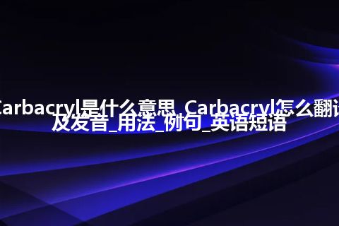 Carbacryl是什么意思_Carbacryl怎么翻译及发音_用法_例句_英语短语