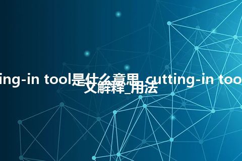 cutting-in tool是什么意思_cutting-in tool的中文解释_用法