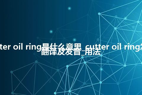 cutter oil ring是什么意思_cutter oil ring怎么翻译及发音_用法