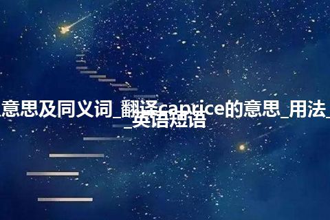 caprice什么意思及同义词_翻译caprice的意思_用法_同义词_例句_英语短语