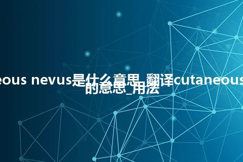 cutaneous nevus是什么意思_翻译cutaneous nevus的意思_用法