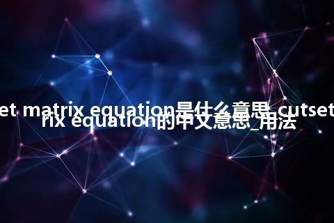 cutset matrix equation是什么意思_cutset matrix equation的中文意思_用法