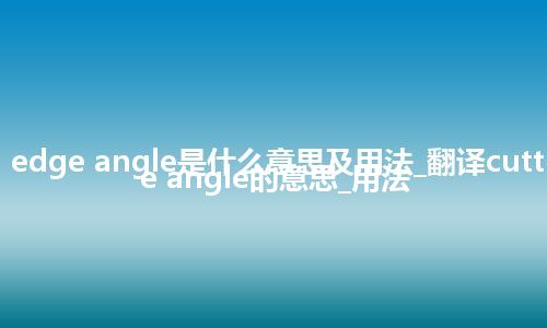 cutting edge angle是什么意思及用法_翻译cutting edge angle的意思_用法