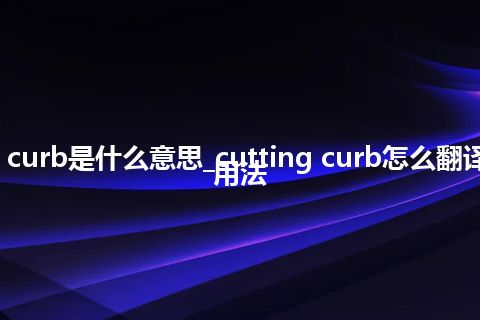 cutting curb是什么意思_cutting curb怎么翻译及发音_用法