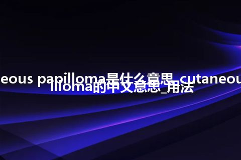 cutaneous papilloma是什么意思_cutaneous papilloma的中文意思_用法