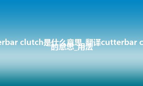 cutterbar clutch是什么意思_翻译cutterbar clutch的意思_用法