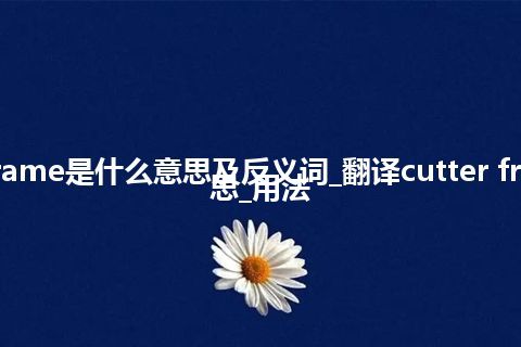 cutter frame是什么意思及反义词_翻译cutter frame的意思_用法