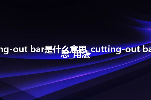 cutting-out bar是什么意思_cutting-out bar的意思_用法