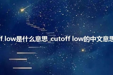 cutoff low是什么意思_cutoff low的中文意思_用法