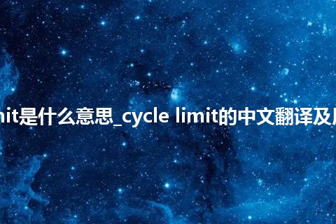 cycle limit是什么意思_cycle limit的中文翻译及用法_用法