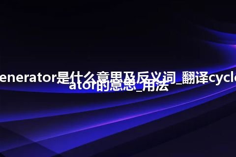 cycle generator是什么意思及反义词_翻译cycle generator的意思_用法