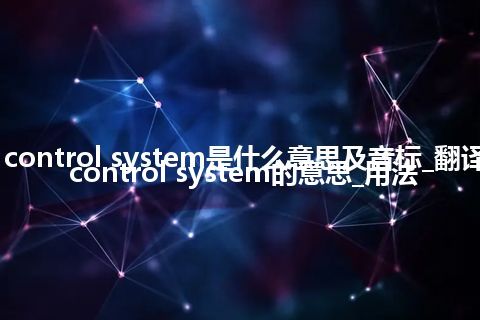 cyclic control system是什么意思及音标_翻译cyclic control system的意思_用法