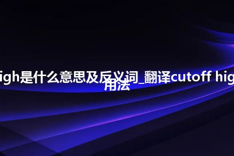 cutoff high是什么意思及反义词_翻译cutoff high的意思_用法