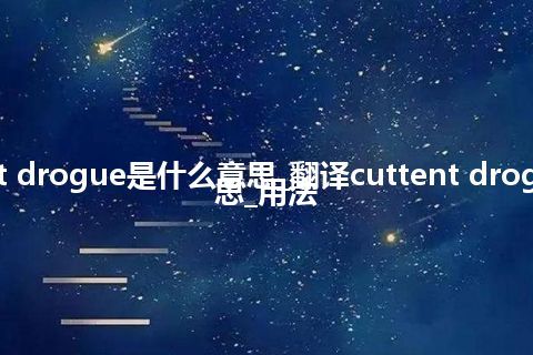 cuttent drogue是什么意思_翻译cuttent drogue的意思_用法