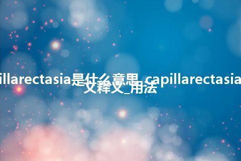 capillarectasia是什么意思_capillarectasia的中文释义_用法