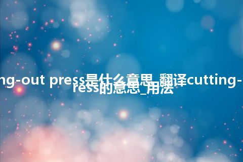 cutting-out press是什么意思_翻译cutting-out press的意思_用法