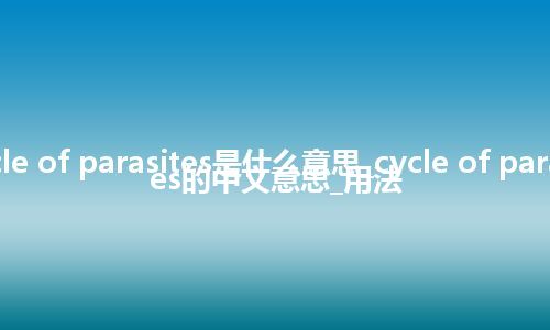 cycle of parasites是什么意思_cycle of parasites的中文意思_用法