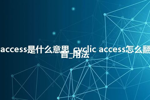 cyclic access是什么意思_cyclic access怎么翻译及发音_用法