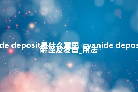 cyanide deposit是什么意思_cyanide deposit怎么翻译及发音_用法