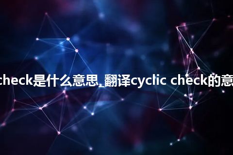 cyclic check是什么意思_翻译cyclic check的意思_用法