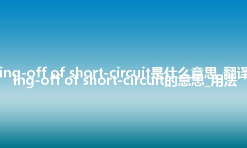 cutting-off of short-circuit是什么意思_翻译cutting-off of short-circuit的意思_用法