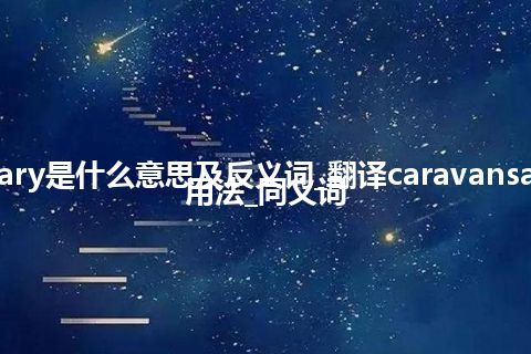 caravansary是什么意思及反义词_翻译caravansary的意思_用法_同义词