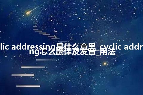 cyclic addressing是什么意思_cyclic addressing怎么翻译及发音_用法