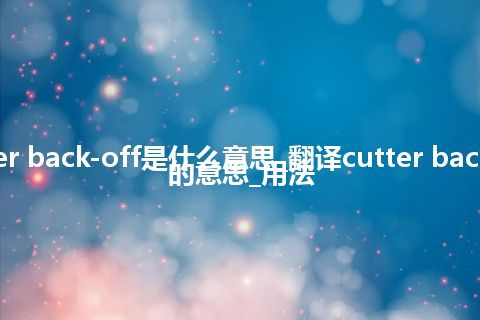 cutter back-off是什么意思_翻译cutter back-off的意思_用法