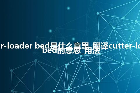 cutter-loader bed是什么意思_翻译cutter-loader bed的意思_用法