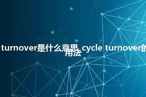 cycle turnover是什么意思_cycle turnover的意思_用法