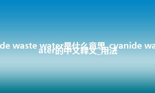 cyanide waste water是什么意思_cyanide waste water的中文释义_用法