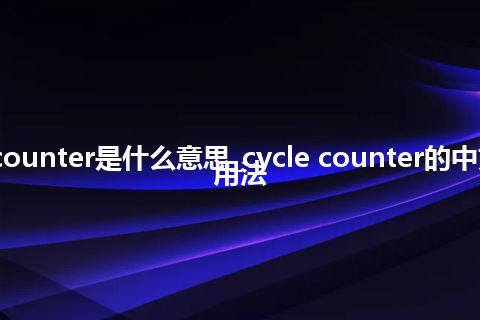 cycle counter是什么意思_cycle counter的中文意思_用法