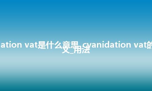 cyanidation vat是什么意思_cyanidation vat的中文释义_用法