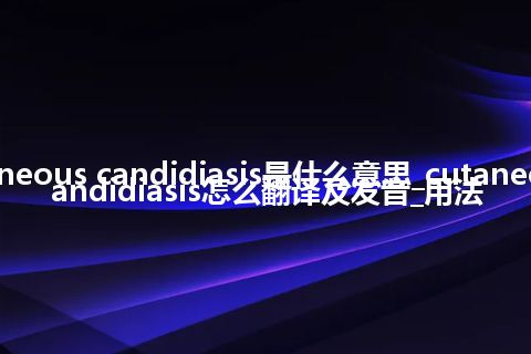 cutaneous candidiasis是什么意思_cutaneous candidiasis怎么翻译及发音_用法