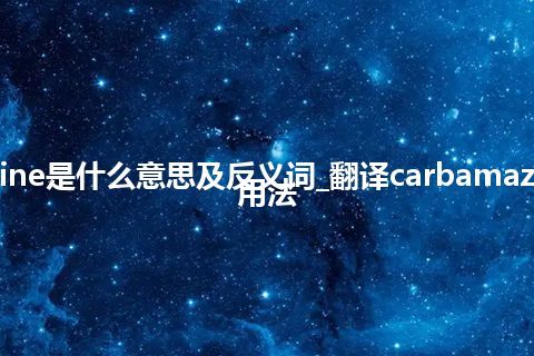 carbamazine是什么意思及反义词_翻译carbamazine的意思_用法