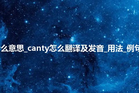 canty是什么意思_canty怎么翻译及发音_用法_例句_英语短语