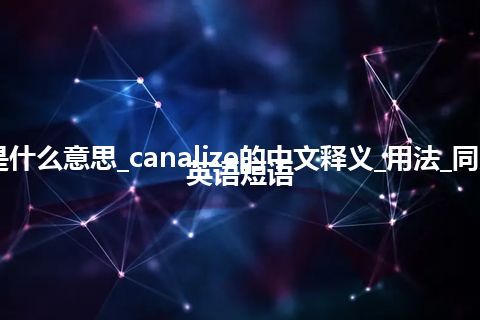 canalize是什么意思_canalize的中文释义_用法_同义词_例句_英语短语