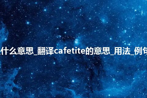 cafetite是什么意思_翻译cafetite的意思_用法_例句_英语短语