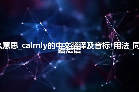 calmly是什么意思_calmly的中文翻译及音标_用法_同义词_例句_英语短语