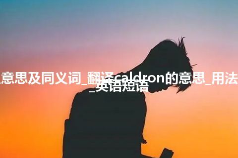 caldron什么意思及同义词_翻译caldron的意思_用法_同义词_例句_英语短语