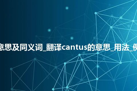 cantus什么意思及同义词_翻译cantus的意思_用法_例句_英语短语