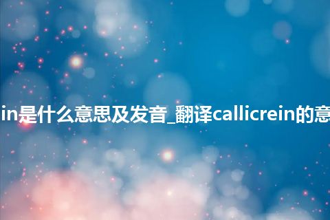 callicrein是什么意思及发音_翻译callicrein的意思_用法